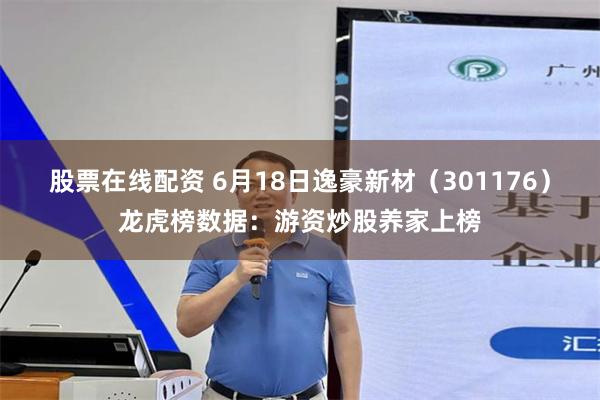 股票在线配资 6月18日逸豪新材（301176）龙虎榜数据：游资炒股养家上榜