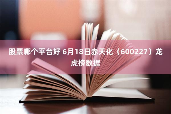 股票哪个平台好 6月18日赤天化（600227）龙虎榜数据