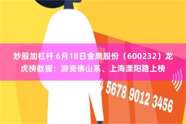炒股加杠杆 6月18日金鹰股份（600232）龙虎榜数据：游资佛山系、上海溧阳路上榜