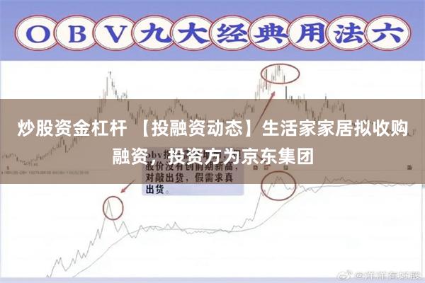 炒股资金杠杆 【投融资动态】生活家家居拟收购融资，投资方为京东集团
