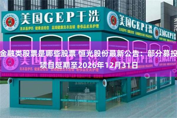 金融类股票是哪些股票 恒光股份最新公告：部分募投项目延期至2026年12月31日