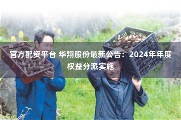 官方配资平台 华翔股份最新公告：2024年年度权益分派实施