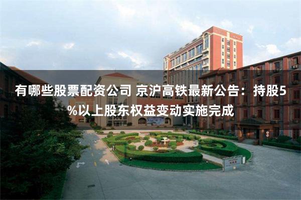有哪些股票配资公司 京沪高铁最新公告：持股5%以上股东权益变动实施完成