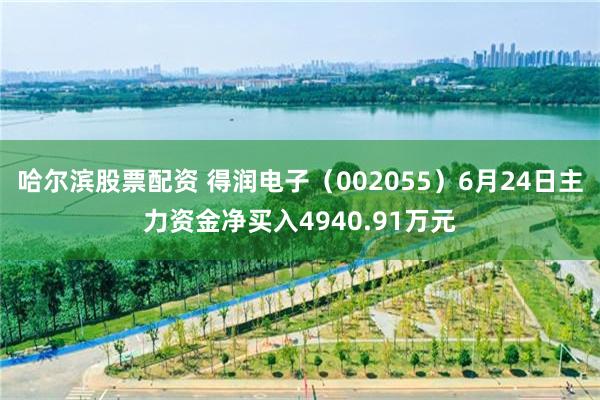 哈尔滨股票配资 得润电子（002055）6月24日主力资金净买入4940.91万元