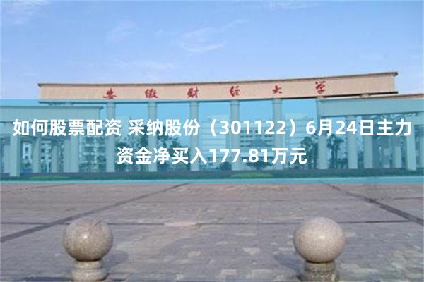 如何股票配资 采纳股份（301122）6月24日主力资金净买入177.81万元