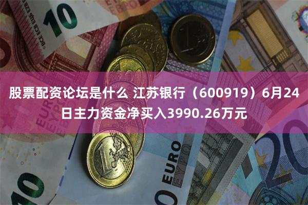 股票配资论坛是什么 江苏银行（600919）6月24日主力资金净买入3990.26万元
