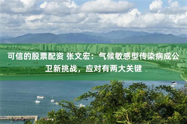可信的股票配资 张文宏：气候敏感型传染病成公卫新挑战，应对有两大关键