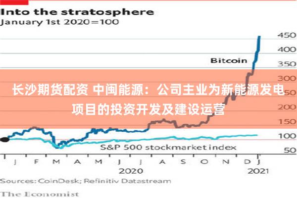 长沙期货配资 中闽能源：公司主业为新能源发电项目的投资开发及建设运营