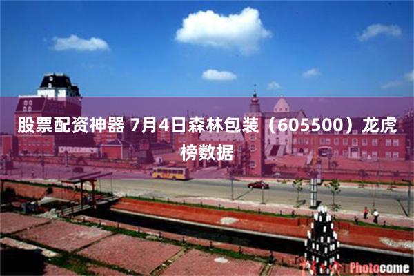 股票配资神器 7月4日森林包装（605500）龙虎榜数据