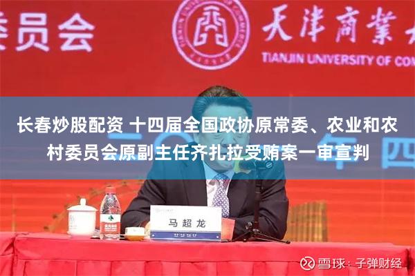 长春炒股配资 十四届全国政协原常委、农业和农村委员会原副主任齐扎拉受贿案一审宣判