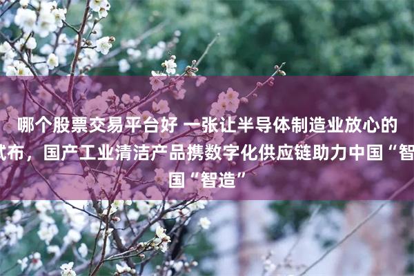 哪个股票交易平台好 一张让半导体制造业放心的擦拭布，国产工业清洁产品携数字化供应链助力中国“智造”