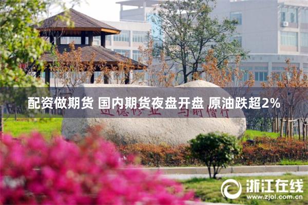 配资做期货 国内期货夜盘开盘 原油跌超2%