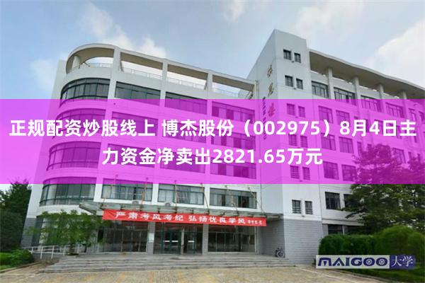 正规配资炒股线上 博杰股份（002975）8月4日主力资金净卖出2821.65万元