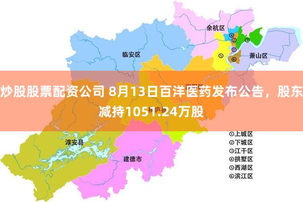 炒股股票配资公司 8月13日百洋医药发布公告，股东减持1051.24万股