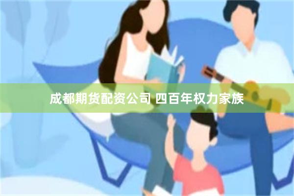 成都期货配资公司 四百年权力家族
