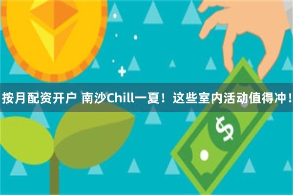 按月配资开户 南沙Chill一夏！这些室内活动值得冲！
