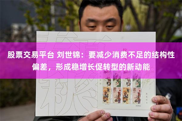 股票交易平台 刘世锦：要减少消费不足的结构性偏差，形成稳增长促转型的新动能