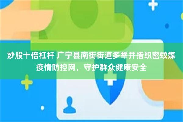 炒股十倍杠杆 广宁县南街街道多举并措织密蚊媒疫情防控网，守护群众健康安全