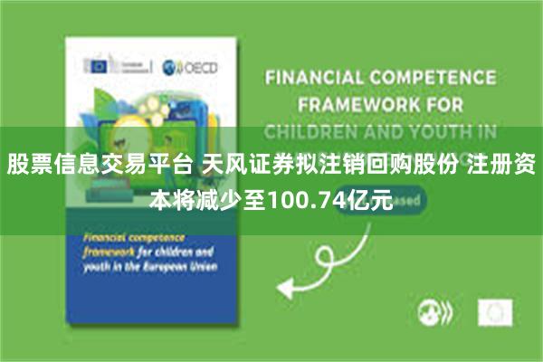 股票信息交易平台 天风证券拟注销回购股份 注册资本将减少至100.74亿元