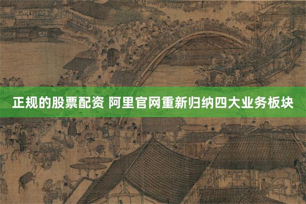 正规的股票配资 阿里官网重新归纳四大业务板块