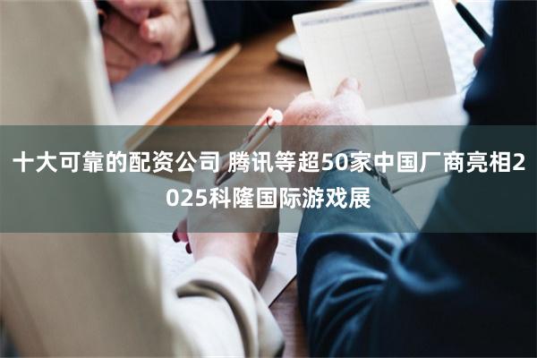 十大可靠的配资公司 腾讯等超50家中国厂商亮相2025科隆国际游戏展