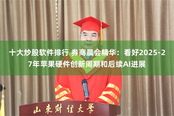 十大炒股软件排行 券商晨会精华：看好2025-27年苹果硬件创新周期和后续AI进展