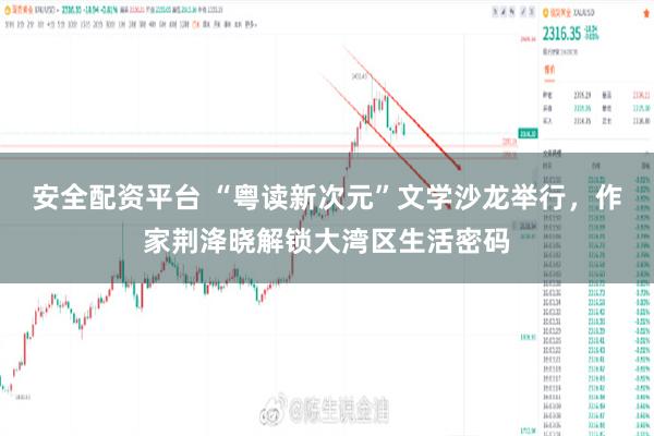 安全配资平台 “粤读新次元”文学沙龙举行，作家荆洚晓解锁大湾区生活密码