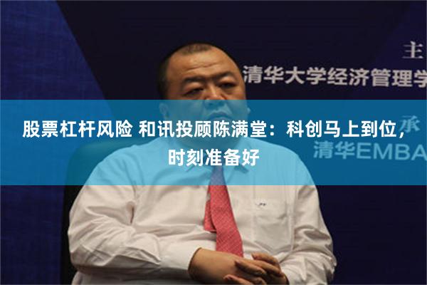 股票杠杆风险 和讯投顾陈满堂:科创马上到位,时刻准备好