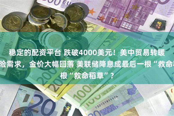 稳定的配资平台 跌破4000美元！美中贸易转暖压低避险需求，金价大幅回落 美联储降息成最后一根“救命稻草”？
