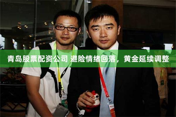 青岛股票配资公司 避险情绪回落，黄金延续调整