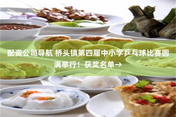 配资公司导航 桥头镇第四届中小学乒乓球比赛圆满举行！获奖名单→