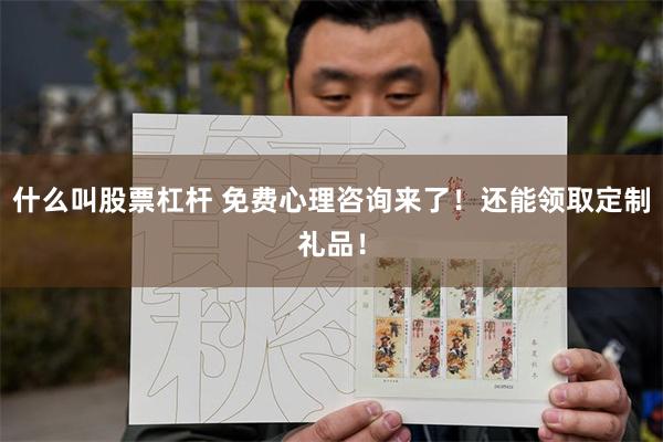 什么叫股票杠杆 免费心理咨询来了！还能领取定制礼品！