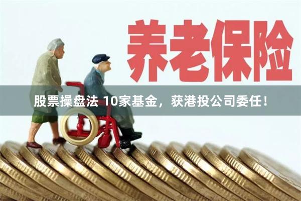股票操盘法 10家基金，获港投公司委任！