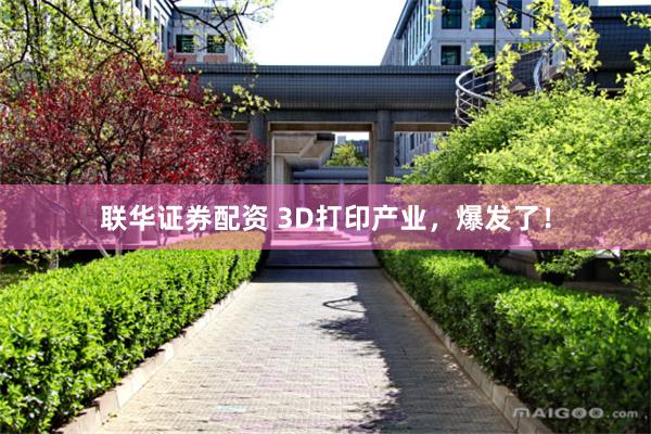 联华证券配资 3D打印产业，爆发了！