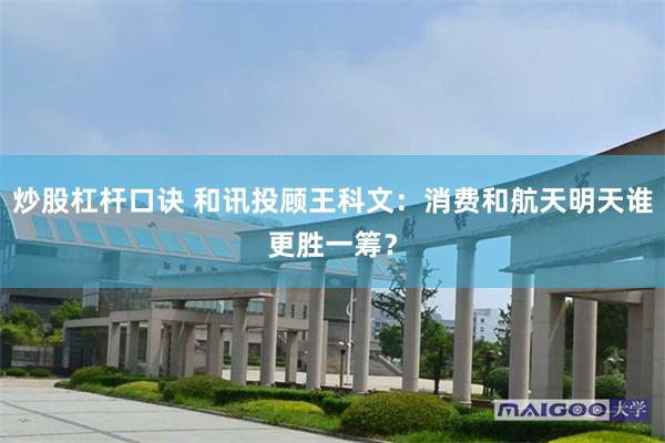 炒股杠杆口诀 和讯投顾王科文：消费和航天明天谁更胜一筹？