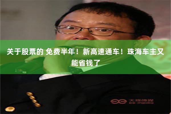 关于股票的 免费半年！新高速通车！珠海车主又能省钱了