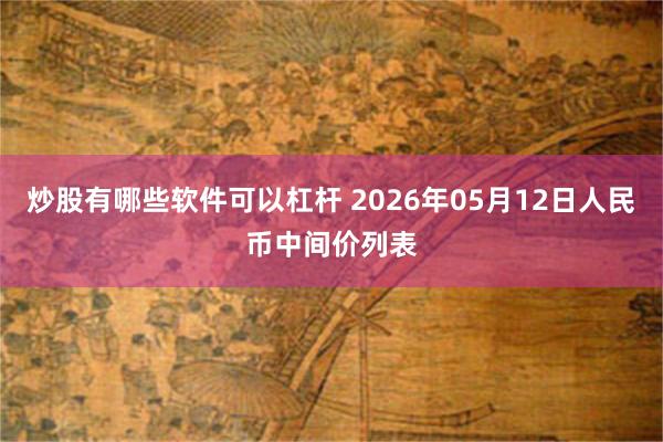 炒股有哪些软件可以杠杆 2026年05月12日人民币中间价列表