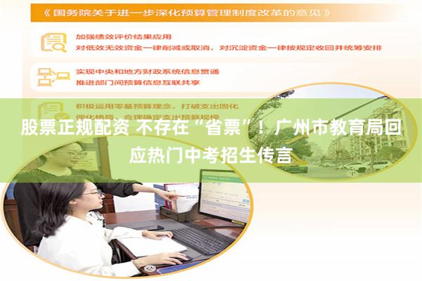 股票正规配资 不存在“省票”！广州市教育局回应热门中考招生传言