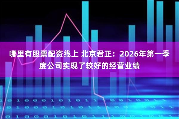 哪里有股票配资线上 北京君正：2026年第一季度公司实现了较好的经营业绩
