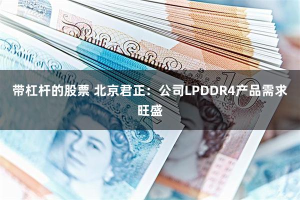 带杠杆的股票 北京君正：公司LPDDR4产品需求旺盛