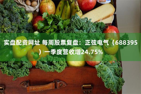 实盘配资网址 每周股票复盘：正弦电气（688395）一季度营收增24.75%