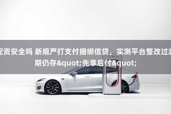 配资安全吗 新规严打支付捆绑信贷，实测平台整改过渡期仍存"先享后付"