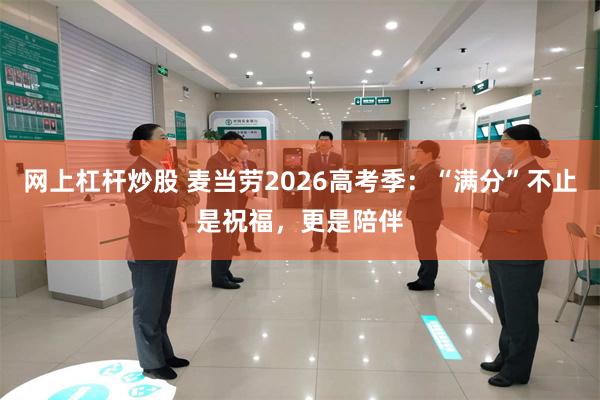 网上杠杆炒股 麦当劳2026高考季：“满分”不止是祝福，更是陪伴