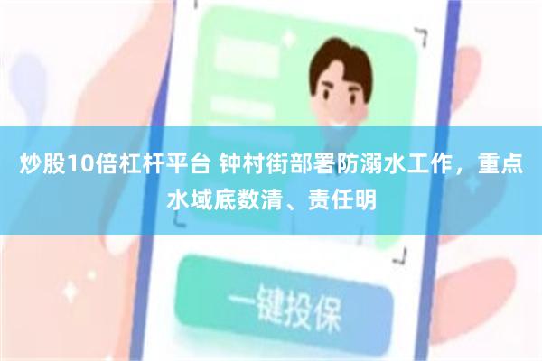 炒股10倍杠杆平台 钟村街部署防溺水工作，重点水域底数清、责任明