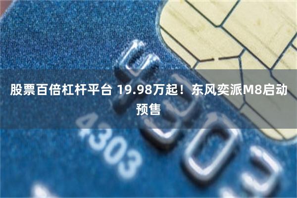 股票百倍杠杆平台 19.98万起！东风奕派M8启动预售