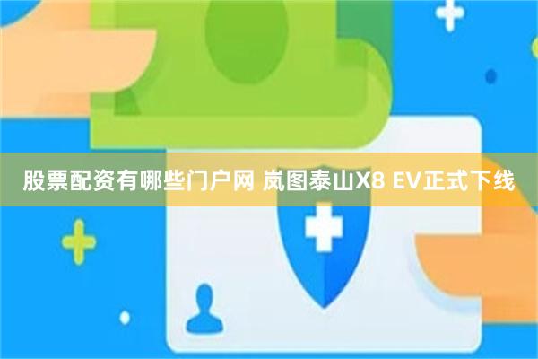 股票配资有哪些门户网 岚图泰山X8 EV正式下线