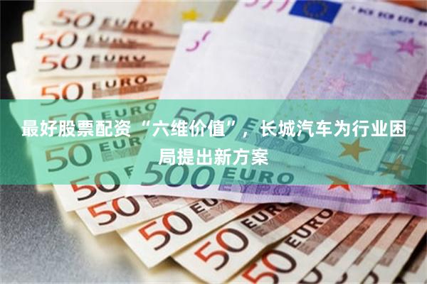 最好股票配资 “六维价值”，长城汽车为行业困局提出新方案