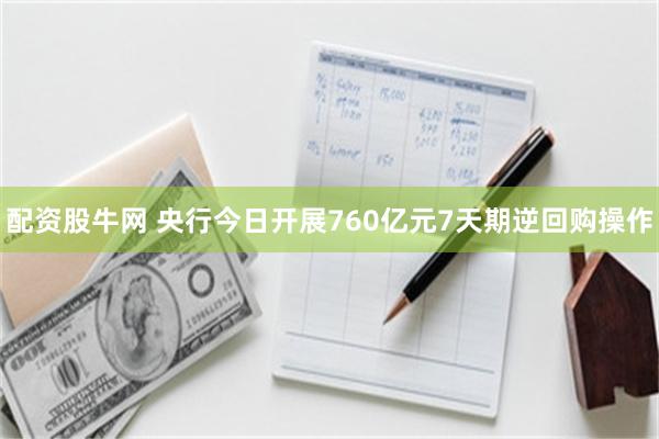 配资股牛网 央行今日开展760亿元7天期逆回购操作