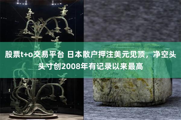 股票t+o交易平台 日本散户押注美元见顶，净空头头寸创2008年有记录以来最高