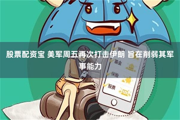股票配资宝 美军周五再次打击伊朗 旨在削弱其军事能力